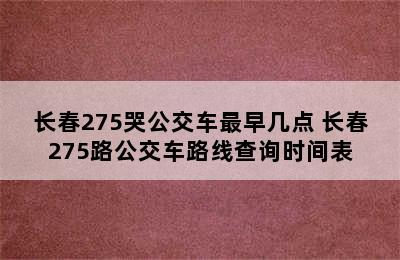 长春275哭公交车最早几点 长春275路公交车路线查询时间表